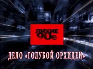 «Лихие 90-е» - Дело «Голубой орхидеи» «Лихие 90-е» - Дело «Голубой орхидеи»